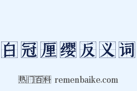 白冠厘缨反义词是什么意思的图片